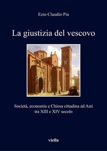 La giustizia del vescovo Società, economia e Chiesa cittadina ad Asti tra XIII e XIV secolo