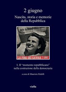 2 giugno. Nascita, storia e memorie della Repubblica vol. 1 Il “momento repubblicano” nella costruzione della democrazia
