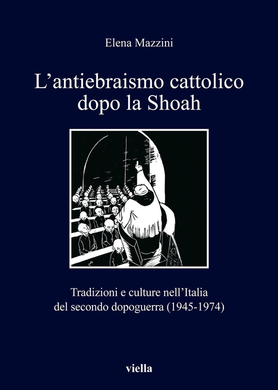 L’antiebraismo cattolico dopo la Shoah Tradizioni e culture nell’Italia del secondo dopoguerra (1945-1974)