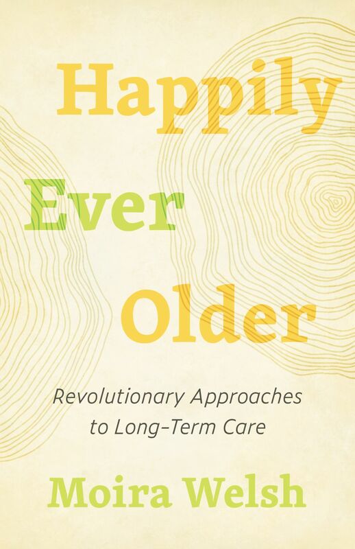 Happily Ever Older Revolutionary Approaches to Long-Term Care