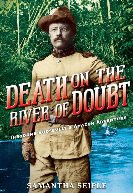 Death on the River of Doubt: Theodore Roosevelt's Amazon Adventure Theodore Roosevelt's Amazon Adventure