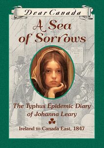 Dear Canada: A Sea of Sorrows The Typhus Epidemic Diary of Johanna Leary, Ireland to Canada East, 1847