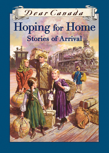 Dear Canada: Hoping for Home Stories of Arrival