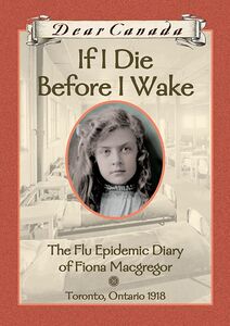 Dear Canada: If I Die Before I Wake The Flu Epidemic Diary of Fiona Macgregor, Toronto, Ontario, 1918