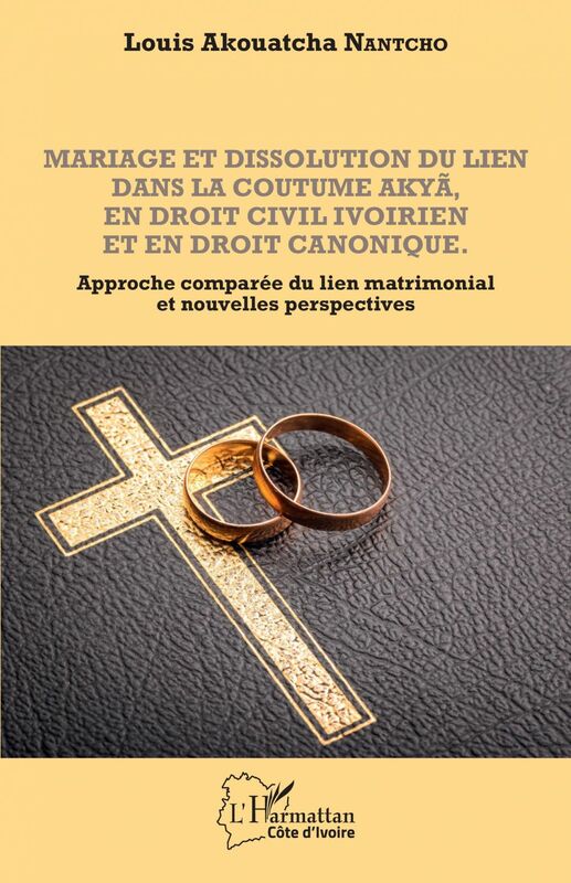 Mariage et dissolution du lien dans la coutume Akyã en droit civil ivoirien et en droit canonique Approche comparée du lien matrimonial et nouvelles perspectives