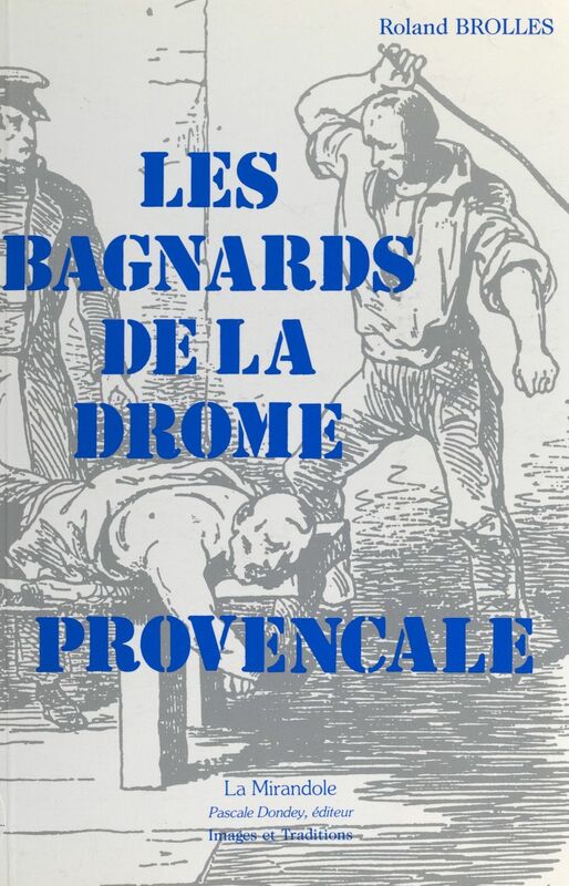 Les bagnards de la Drôme Provençale Sur la trace des forçats, de leur village natal à l'enfer des bagnes du XIXe siècle