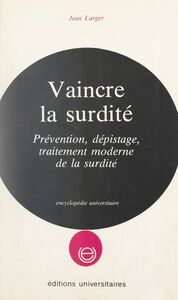 Vaincre la surdité Prévention, dépistage, traitement moderne de la surdité