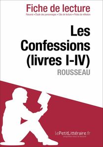 Les Confessions (livres I-IV) de Rousseau (Fiche de lecture) Fiche de lecture sur Les Confessions (livres I-IV)