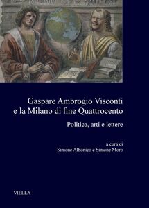 Gaspare Ambrogio Visconti e la Milano di fine Quattrocento Politica, arti e lettere