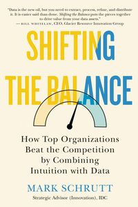 Shifting the Balance How Top Organizations Beat the Competition by Combining Intuition with Data