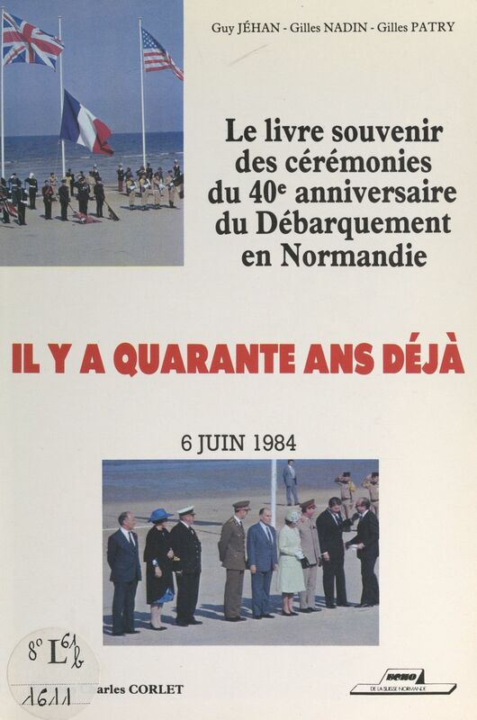 Il y a quarante ans déjà, 6 juin 1984 Le livre souvenir des cérémonies du 40e anniversaire du Débarquement en Normandie