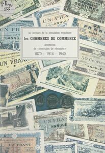 Au secours de la circulation monétaire : les Chambres de commerce, émettrices de monnaies de nécessité, 1870-1914-1940