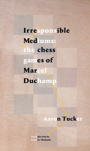 Irresponsible Mediums The Chess Games of Marcel Duchamp