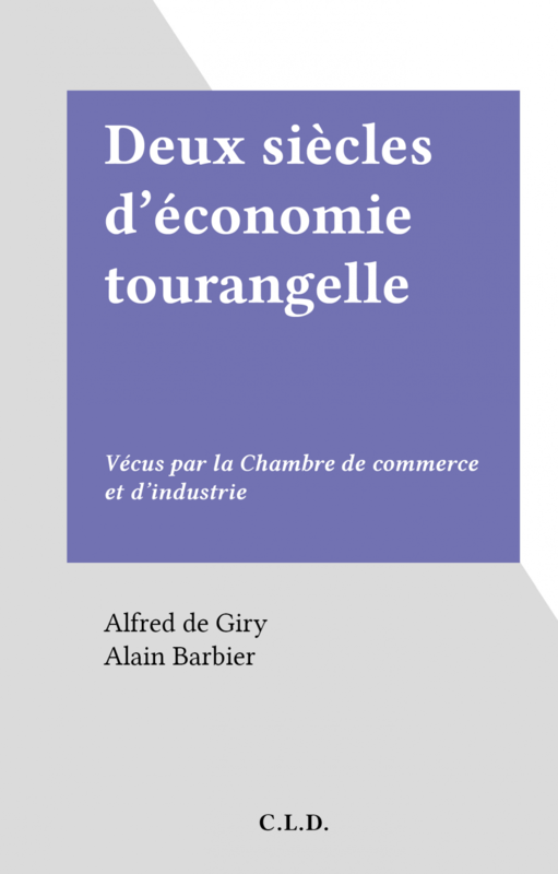 Deux siècles d'économie tourangelle Vécus par la Chambre de commerce et d'industrie