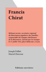 Francis Chirat Militant jociste, secrétaire régional du Mouvement populaire des familles, responsable des Équipes chrétiennes de la Résistance, exécuté par la Gestapo le 27 juillet 1944, place Bellecour, à Lyon