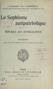 Le sophisme antipatriotique. Réplique aux syndicalistes Conférence faite à l'École de Saint-Maixent, en 1910, et à l'École de Saint-Cyr en 1911