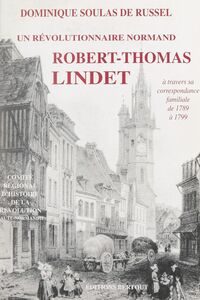 Un révolutionnaire normand fidèle aux siens, à son terroir et à ses convictions : Thomas Lindet À travers sa correspondance familiale, de 1789 à 1799