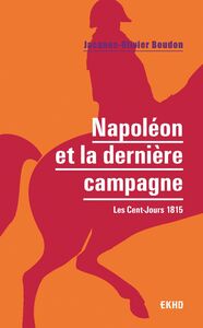 Napoléon et la dernière campagne Les Cent-Jours 1815