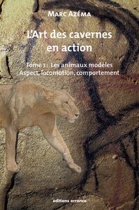 L'art des cavernes en action Tome 1 : les animaux modèles. Aspect, locomotion, comportement