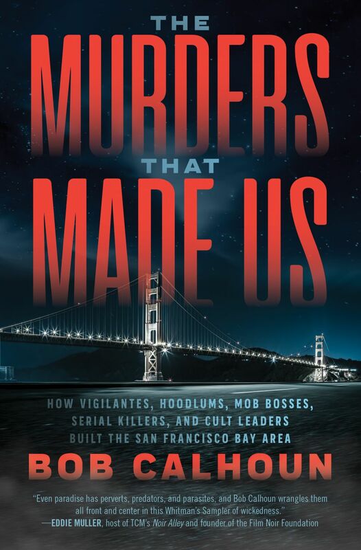The Murders That Made Us How Vigilantes, Hoodlums, Mob Bosses, Serial Killers, and Cult Leaders Built the San Francisco Bay Area
