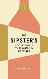 The Sipster's Pocket Guide to 50 Must-Try BC Wines: Volume 1 Volume 1