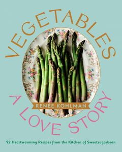 Vegetables: A Love Story 92 Heartwarming Recipes from the Kitchen of Sweetsugarbean