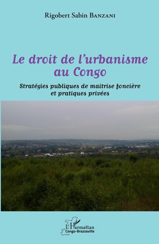 Le droit de l'urbanisme au Congo Stratégies publiques de maitrise foncière et pratiques privées