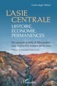 L'Asie centrale : histoire, économie, permanences Du monde perdu d'Alexandre aux nouvelles routes de la soie