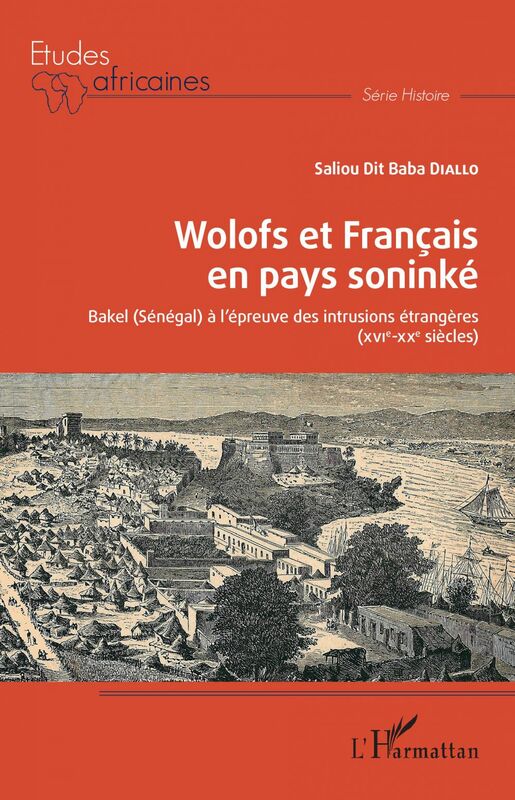 Wolofs et Français en pays soninké Bakel (Sénégal) à l'épreuve des intrusions étrangères - (XVIè-XXè siècles)