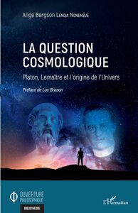 La question cosmologique Platon, Lemaître et l'origine de l'Univers
