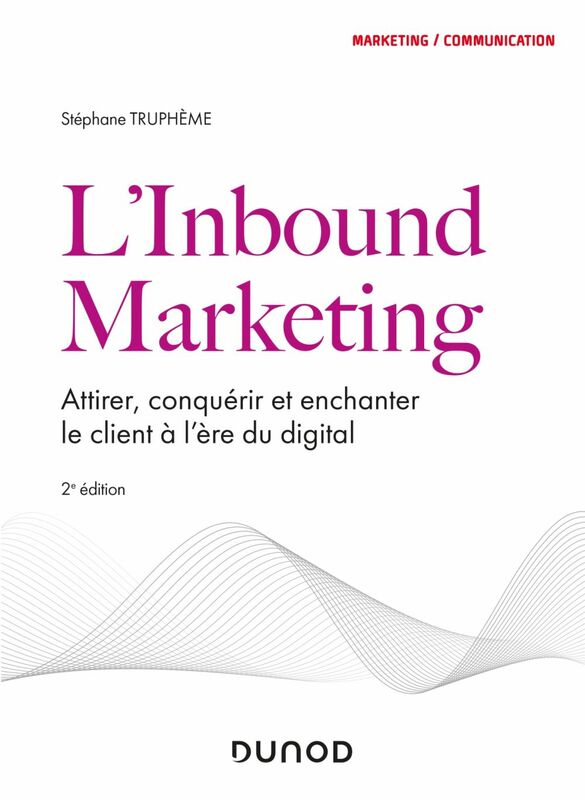 L'Inbound Marketing - 2e éd Attirer, conquérir et enchanter le client à l'ère du digital