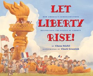Let Liberty Rise!: How America’s Schoolchildren Helped Save the Statue of Liberty How America’s Schoolchildren Helped Save the Statue of Liberty