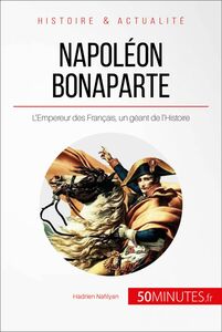 Napoléon Bonaparte L'Empereur des Français, un géant de l'Histoire