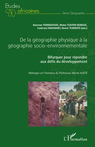 De la géographie physique à la géographie socio-environnementale Bifurquer pour répondre aux défis du développement - Mélanges en l'honneur du Professeur Martin Kuété