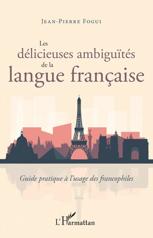 Les délicieuses ambiguïtés de la langue française Guide pratique à l'usage des francophiles
