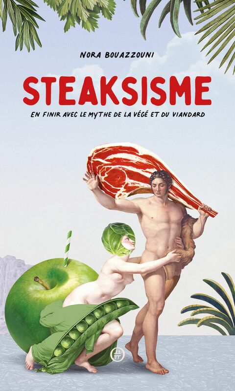 Steaksisme En finir avec le mythe de la végé et du viandard