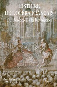Histoire de l'Opéra Francais. XVII-XVIIIe siècles Du Roi-Soleil à la Révolution