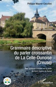 Grammaire descriptive du parler croissantin de La Celle-Dunoise (Creuse) Avec quelques données sur le parler de Saint-Sulpice-le-Dunois