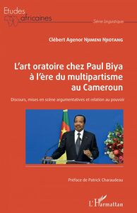 L'art oratoire chez Paul Biya à l'ère du multipartisme au Cameroun Discours, mises en scène argumentatives et relation au pouvoir