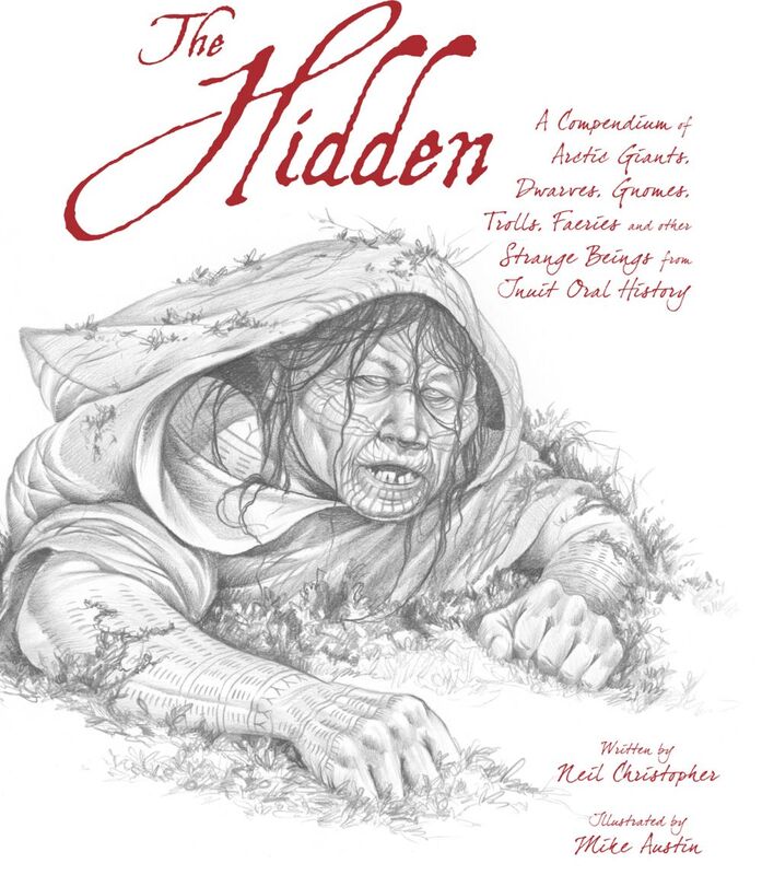 The Hidden A Compendium of Arctic Giants, Dwarves, Gnomes, Trolls, Faeries and Other Strange Beings from Inuit Oral History