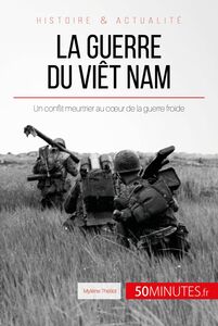 La guerre du Viêt Nam Un conflit meurtrier au cœur de la guerre froide