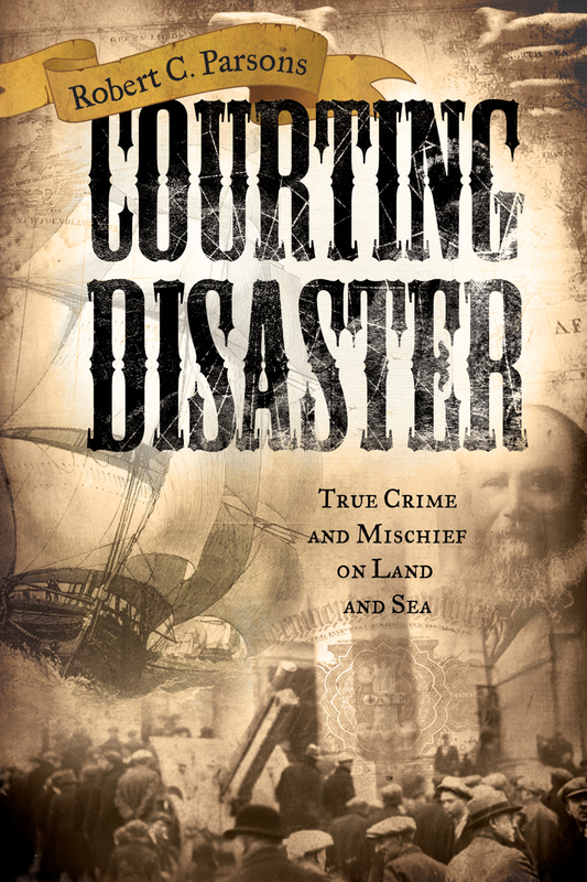 Courting Disaster True Crime and Mischief on Land and Sea