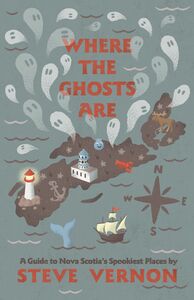 Where the Ghosts Are A Guide to Nova Scotia's Spookiest Places