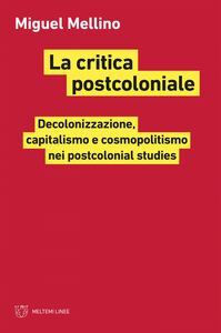 La critica postcoloniale Decolonizzazione, capitalismo e cosmopolitismo nei postcolonial studies