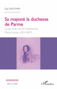 Sa majesté la duchesse de Parme La seconde vie de l'impératrice Marie- Louise - (1814-1847)