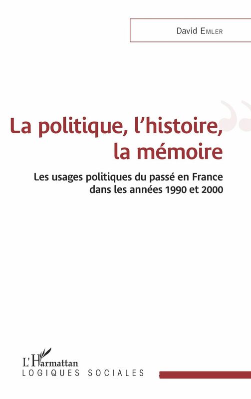 La politique, l'histoire, la mémoire Les usages politiques du passé en France dans les années 1990 et 2000
