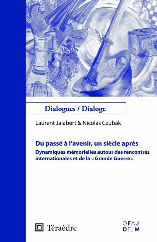Du passé à l'avenir, un siècle après Dynamiques mémorielles autour des rencontres internationales et de la "Grande Guerre"