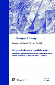 Du passé à l'avenir, un siècle après Dynamiques mémorielles autour des rencontres internationales et de la "Grande Guerre"