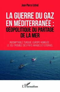 La guerre du gaz en Méditerranée : géopolitique du partage de la mer - Indomptable Turquie, Europe humiliée : le jeu trouble des pays arabes et d'Israël