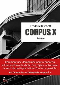 Corpus X Comment une démocratie peut renoncer à la liberté et faire le choix d'un régime autoritaire. Le récit de politique fiction d'un futur possible.